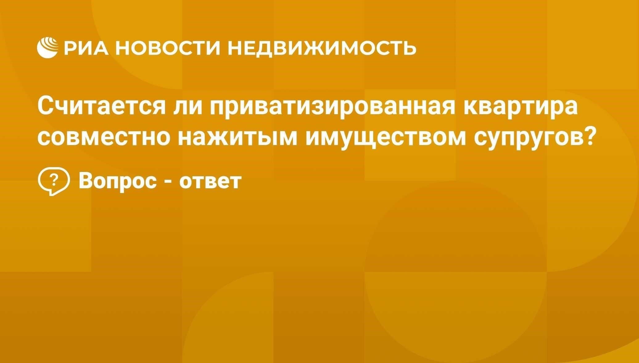 Считается ли приватизированная доля в имуществе совместно нажитым имуществом?